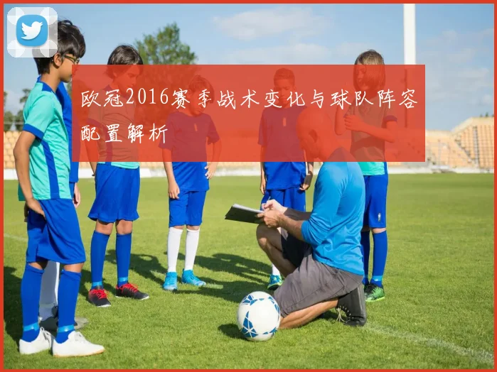 欧冠2016赛季战术变化与球队阵容配置解析