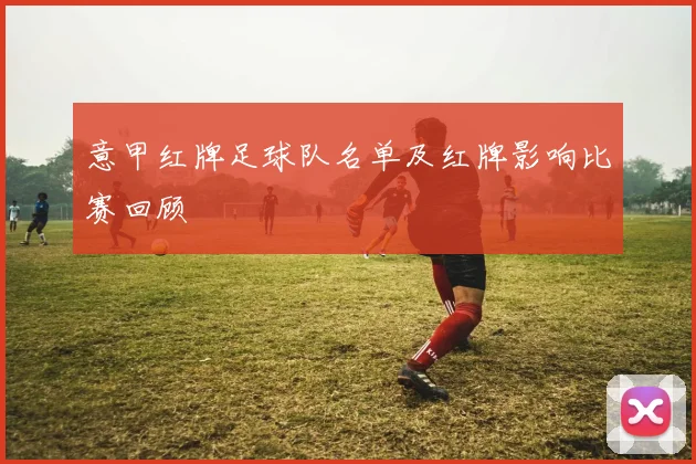 意甲红牌足球队名单及红牌影响比赛回顾