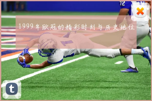 1999年欧冠的精彩时刻与历史地位