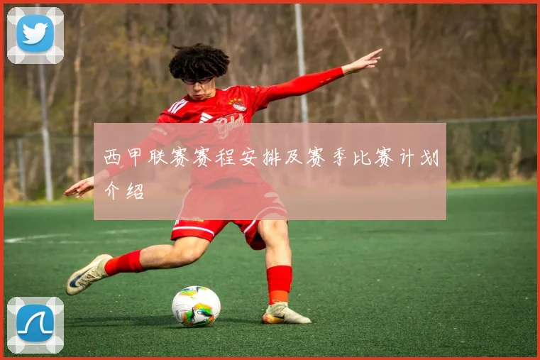 西甲联赛赛程安排及赛季比赛计划介绍