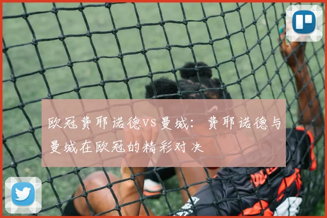 欧冠费耶诺德vs曼城：费耶诺德与曼城在欧冠的精彩对决