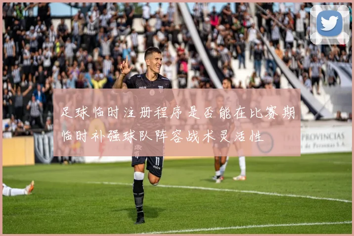 足球临时注册程序是否能在比赛期临时补强球队阵容战术灵活性