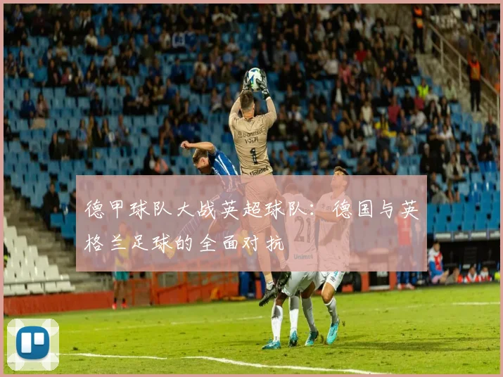 德甲球队大战英超球队：德国与英格兰足球的全面对抗