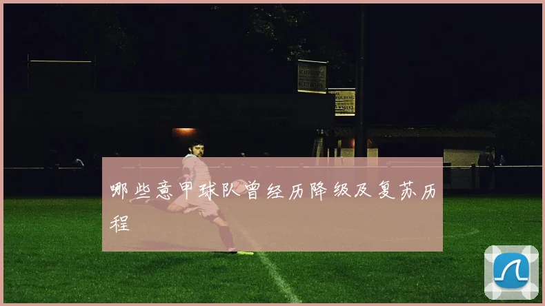 哪些意甲球队曾经历降级及复苏历程