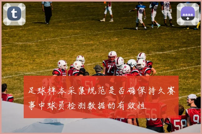 足球样本采集规范是否确保持久赛事中球员检测数据的有效性