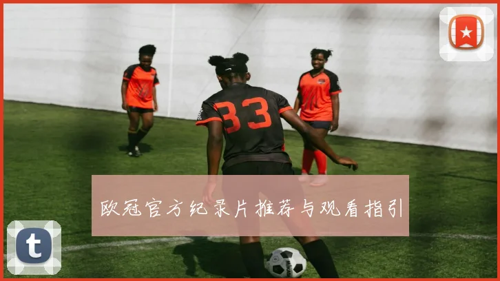 欧冠官方纪录片推荐与观看指引